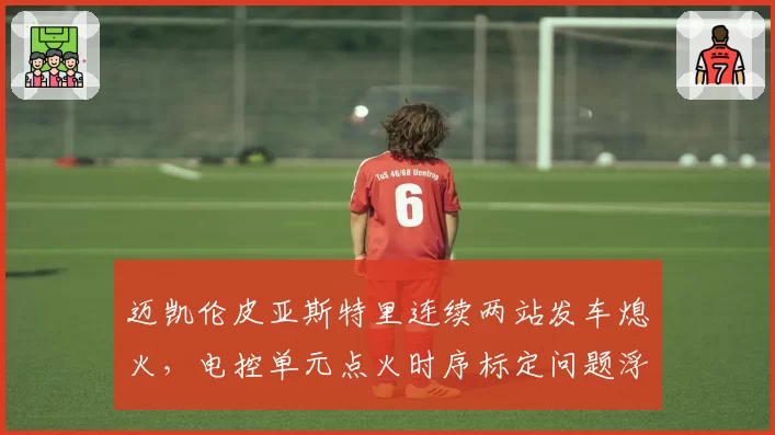 迈凯伦皮亚斯特里连续两站发车熄火,电控单元点火时序标定问题浮出