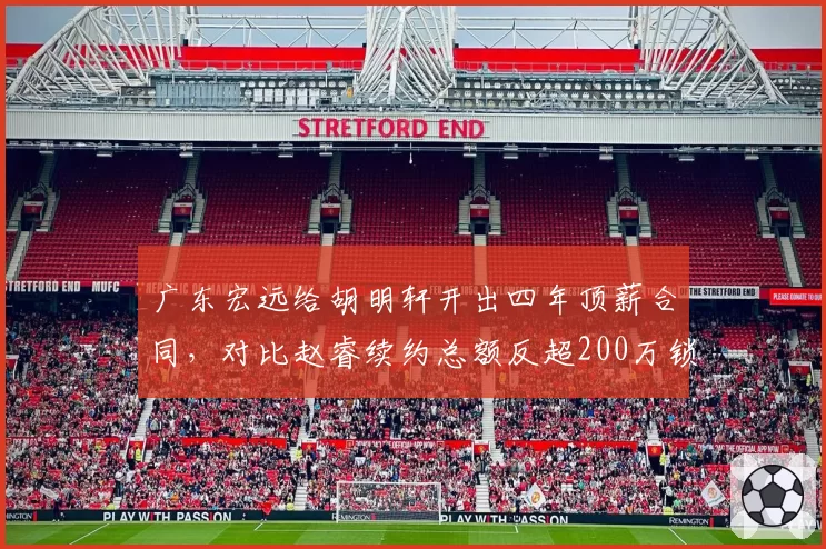 广东宏远给胡明轩开出四年顶薪合同，对比赵睿续约总额反超200万锁死后场双子星