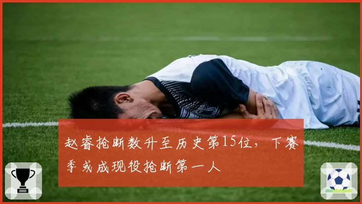 赵睿抢断数升至历史第15位，下赛季或成现役抢断第一人