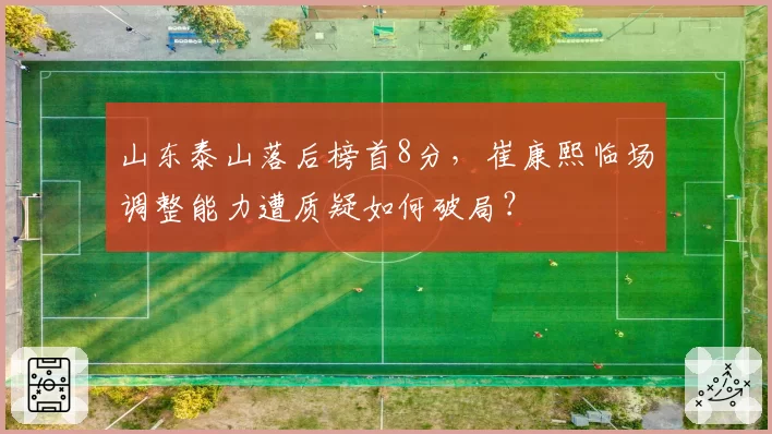 山东泰山落后榜首8分，崔康熙临场调整能力遭质疑如何破局？