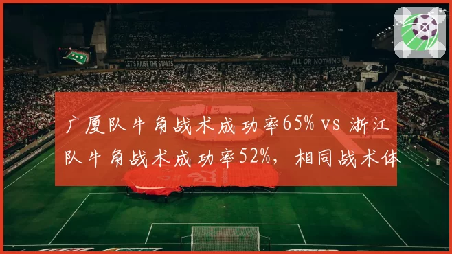 广厦队牛角战术成功率65% vs 浙江队牛角战术成功率52%，相同战术体系执行效率对比