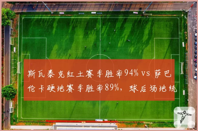 斯瓦泰克红土赛季胜率94% vs 萨巴伦卡硬地赛季胜率89%，球后场地统治力各有所长