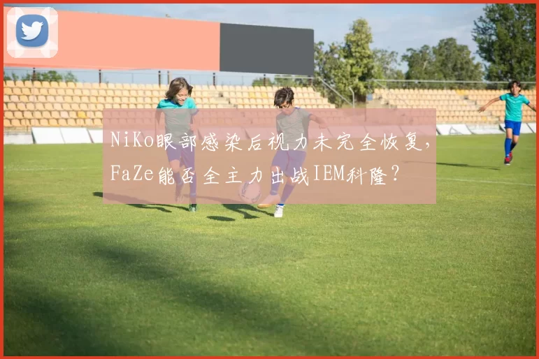 NiKo眼部感染后视力未完全恢复，FaZe能否全主力出战IEM科隆？