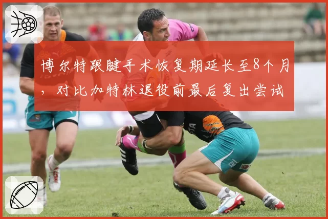 博尔特跟腱手术恢复期延长至8个月,对比加特林退役前最后复出尝试
