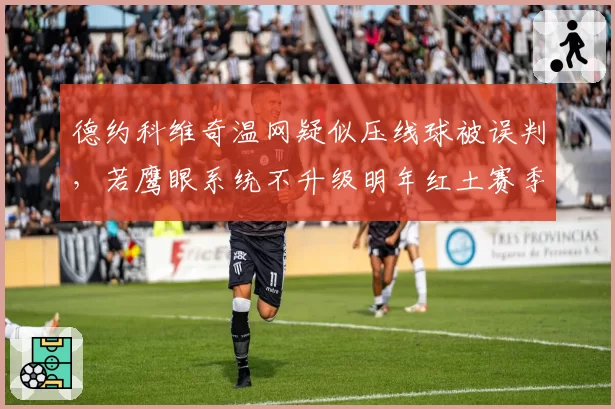 德约科维奇温网疑似压线球被误判，若鹰眼系统不升级明年红土赛季风险加剧