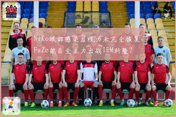 NiKo眼部感染后视力未完全恢复，FaZe能否全主力出战IEM科隆？