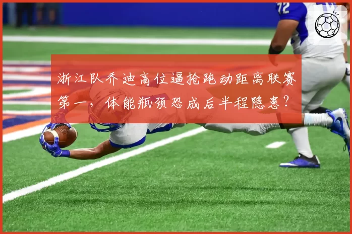 浙江队乔迪高位逼抢跑动距离联赛第一，体能瓶颈恐成后半程隐患？