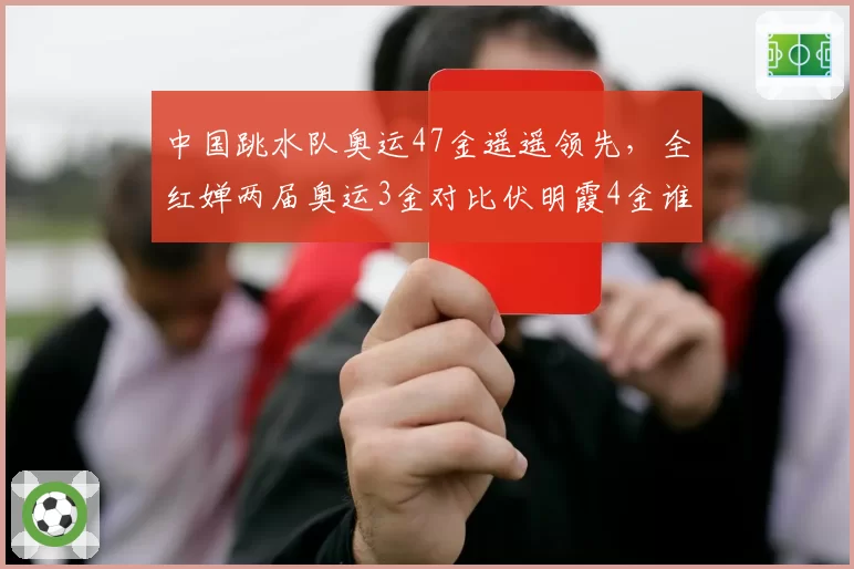 中国跳水队奥运47金遥遥领先，全红婵两届奥运3金对比伏明霞4金谁更强？