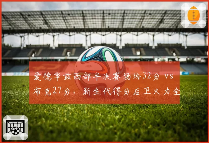 爱德华兹西部半决赛场均32分 vs 布克27分,新生代得分后卫火力全开